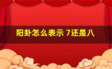 阳卦怎么表示 7还是八